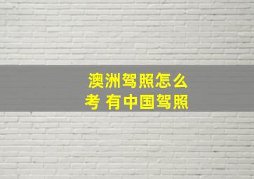 澳洲驾照怎么考 有中国驾照